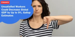 FINANCE – Unsatisfied Workers Could Decrease Global GDP by Up to 9%, Gallup Estimates_11zon